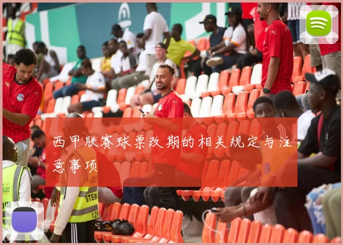 西甲联赛球票改期的相关规定与注意事项
