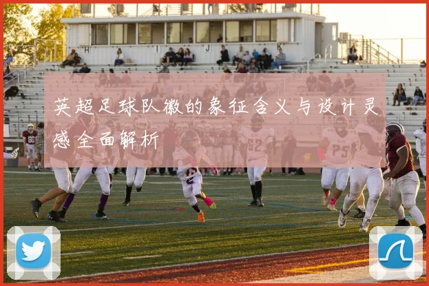 英超足球队徽的象征含义与设计灵感全面解析