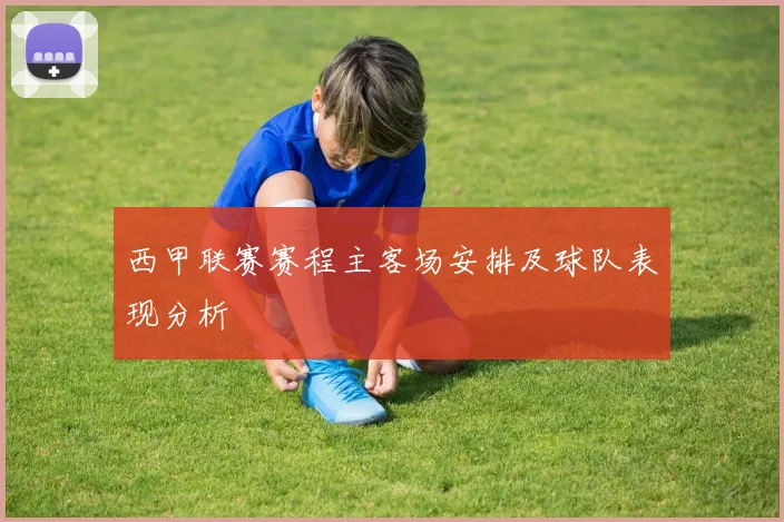 西甲联赛赛程主客场安排及球队表现分析