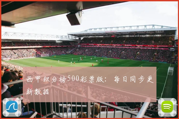 西甲积分榜500彩票版：每日同步更新数据