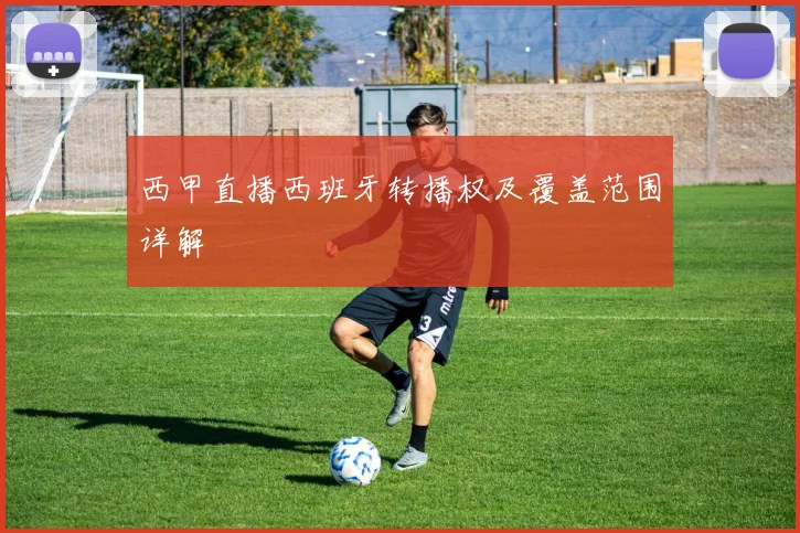 西甲直播西班牙转播权及覆盖范围详解
