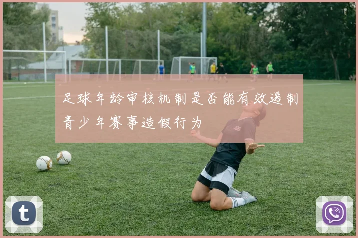 足球年龄审核机制是否能有效遏制青少年赛事造假行为