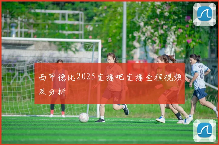 西甲德比2025直播吧直播全程视频及分析
