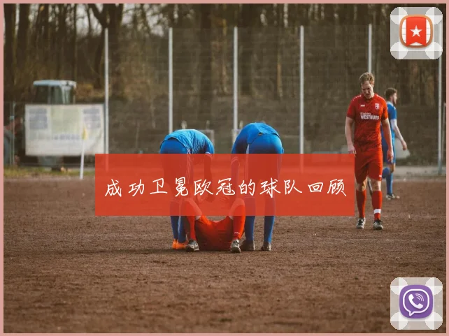 成功卫冕欧冠的球队回顾