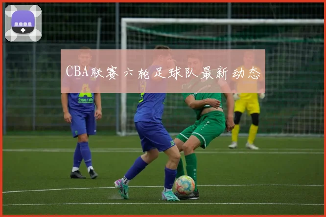 CBA联赛六轮足球队最新动态