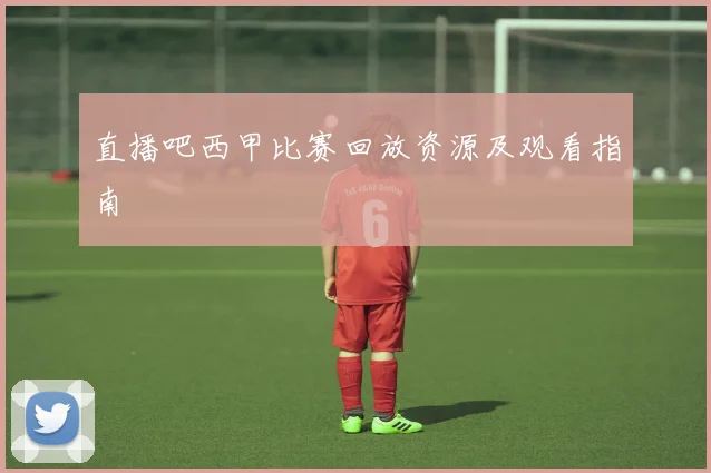 直播吧西甲比赛回放资源及观看指南