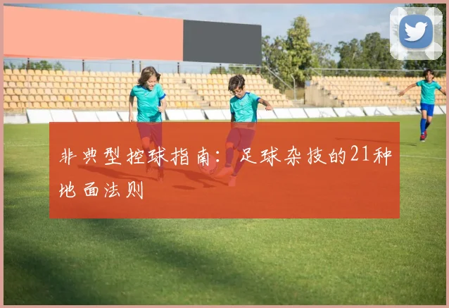非典型控球指南：足球杂技的21种地面法则